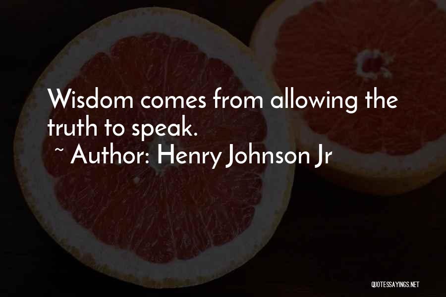 Henry Johnson Jr Quotes: Wisdom Comes From Allowing The Truth To Speak.