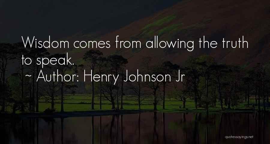 Henry Johnson Jr Quotes: Wisdom Comes From Allowing The Truth To Speak.