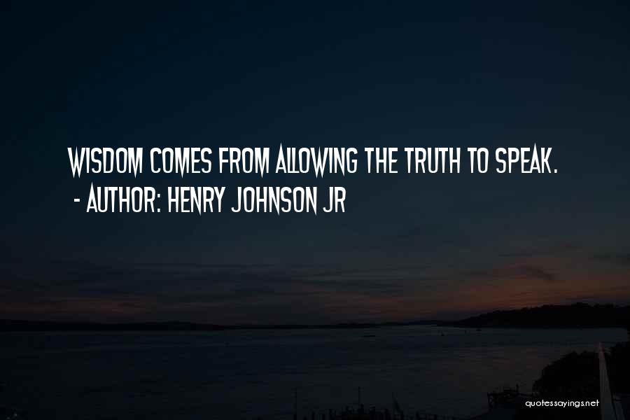 Henry Johnson Jr Quotes: Wisdom Comes From Allowing The Truth To Speak.