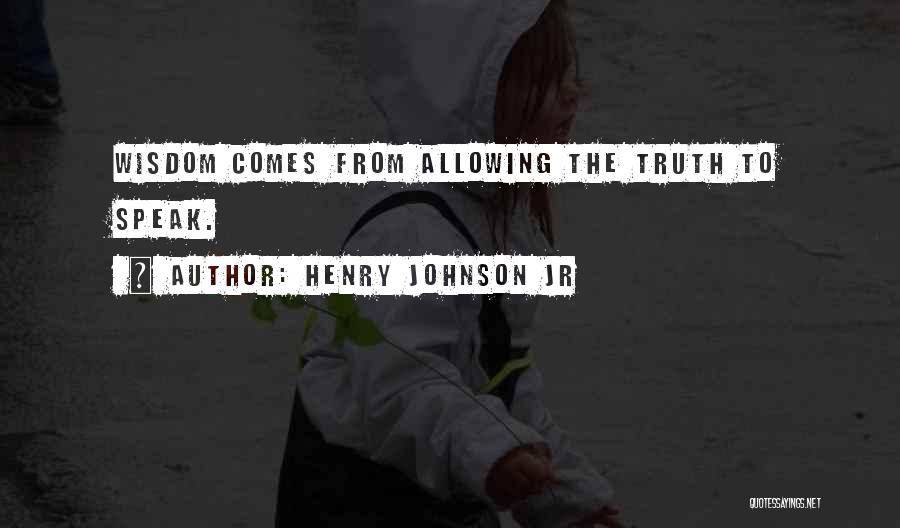 Henry Johnson Jr Quotes: Wisdom Comes From Allowing The Truth To Speak.