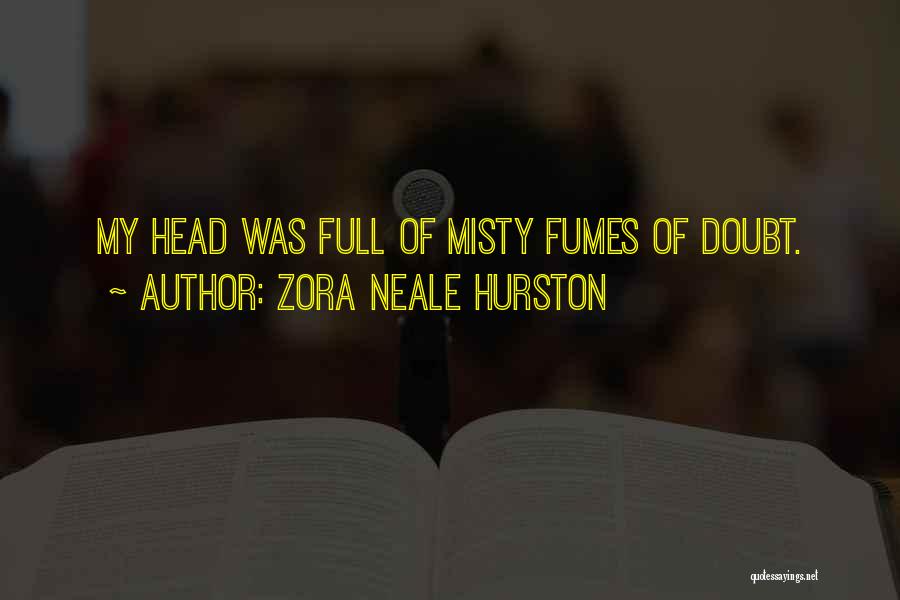 Zora Neale Hurston Quotes: My Head Was Full Of Misty Fumes Of Doubt.