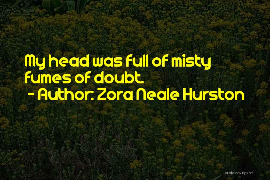 Zora Neale Hurston Quotes: My Head Was Full Of Misty Fumes Of Doubt.
