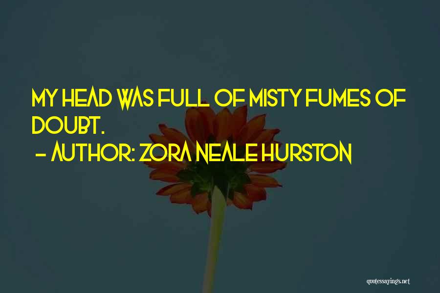 Zora Neale Hurston Quotes: My Head Was Full Of Misty Fumes Of Doubt.
