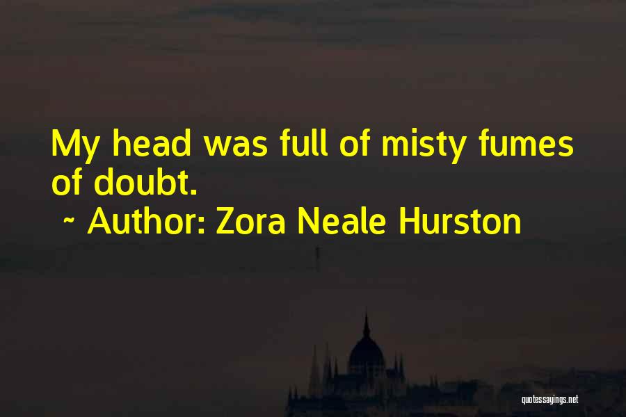 Zora Neale Hurston Quotes: My Head Was Full Of Misty Fumes Of Doubt.