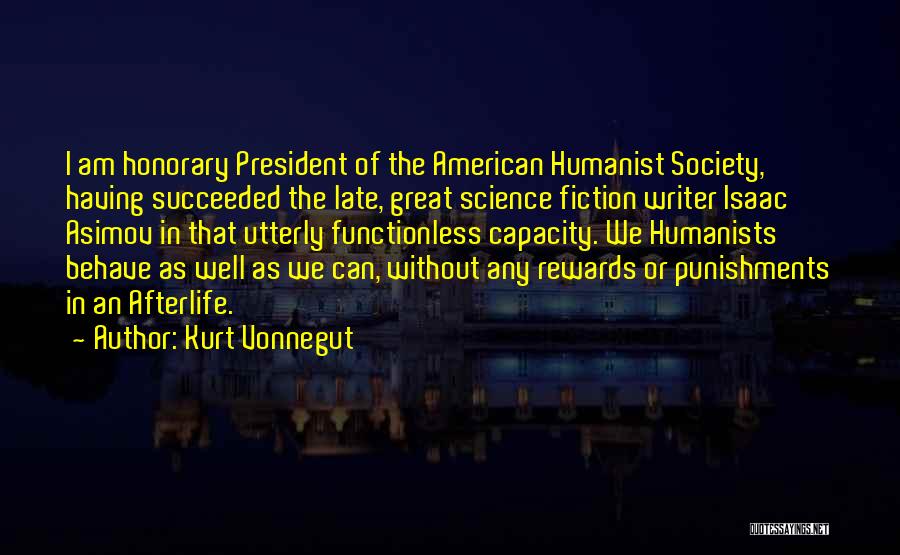 Kurt Vonnegut Quotes: I Am Honorary President Of The American Humanist Society, Having Succeeded The Late, Great Science Fiction Writer Isaac Asimov In