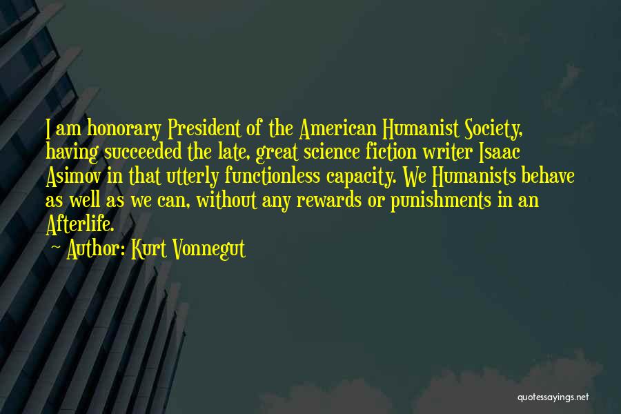 Kurt Vonnegut Quotes: I Am Honorary President Of The American Humanist Society, Having Succeeded The Late, Great Science Fiction Writer Isaac Asimov In