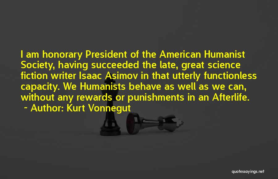 Kurt Vonnegut Quotes: I Am Honorary President Of The American Humanist Society, Having Succeeded The Late, Great Science Fiction Writer Isaac Asimov In