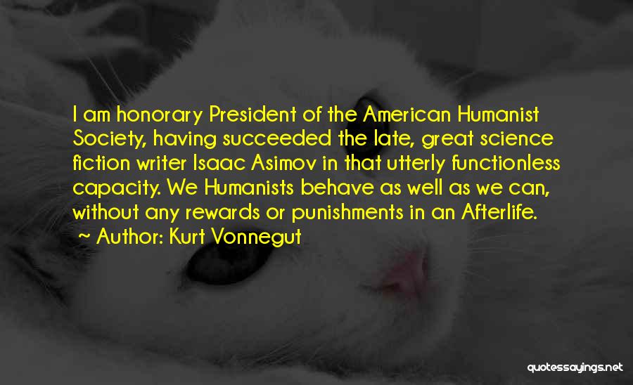 Kurt Vonnegut Quotes: I Am Honorary President Of The American Humanist Society, Having Succeeded The Late, Great Science Fiction Writer Isaac Asimov In