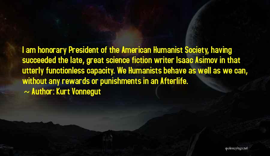 Kurt Vonnegut Quotes: I Am Honorary President Of The American Humanist Society, Having Succeeded The Late, Great Science Fiction Writer Isaac Asimov In
