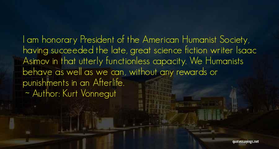 Kurt Vonnegut Quotes: I Am Honorary President Of The American Humanist Society, Having Succeeded The Late, Great Science Fiction Writer Isaac Asimov In