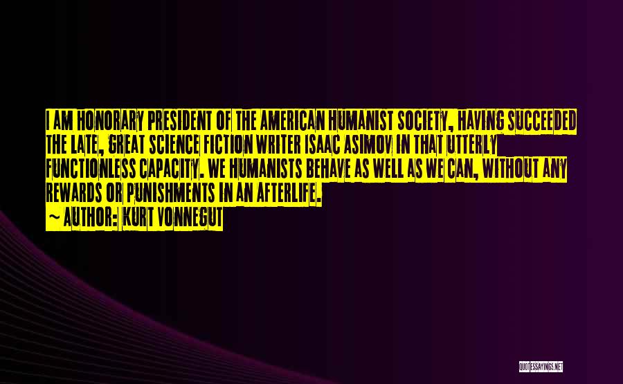 Kurt Vonnegut Quotes: I Am Honorary President Of The American Humanist Society, Having Succeeded The Late, Great Science Fiction Writer Isaac Asimov In