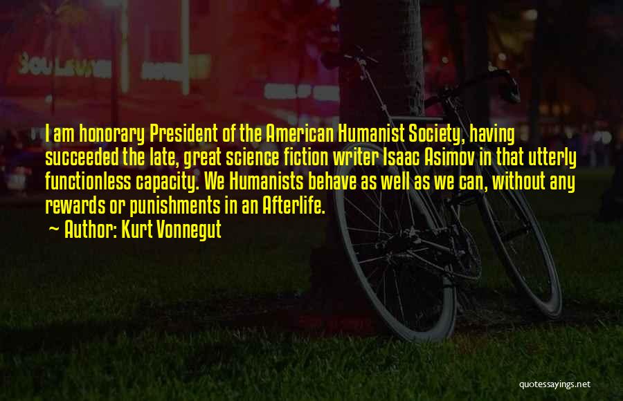 Kurt Vonnegut Quotes: I Am Honorary President Of The American Humanist Society, Having Succeeded The Late, Great Science Fiction Writer Isaac Asimov In