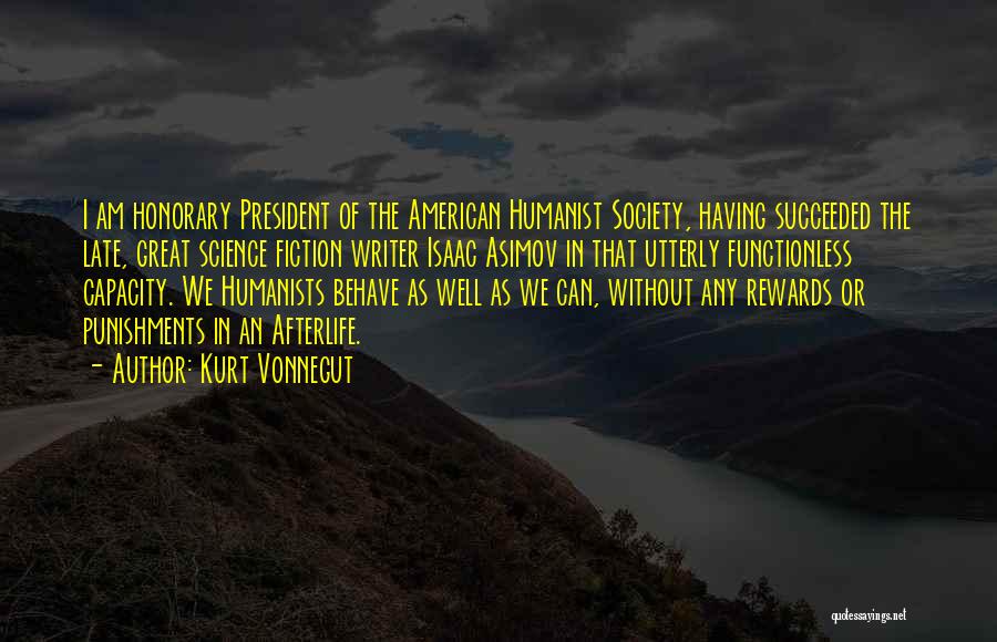 Kurt Vonnegut Quotes: I Am Honorary President Of The American Humanist Society, Having Succeeded The Late, Great Science Fiction Writer Isaac Asimov In