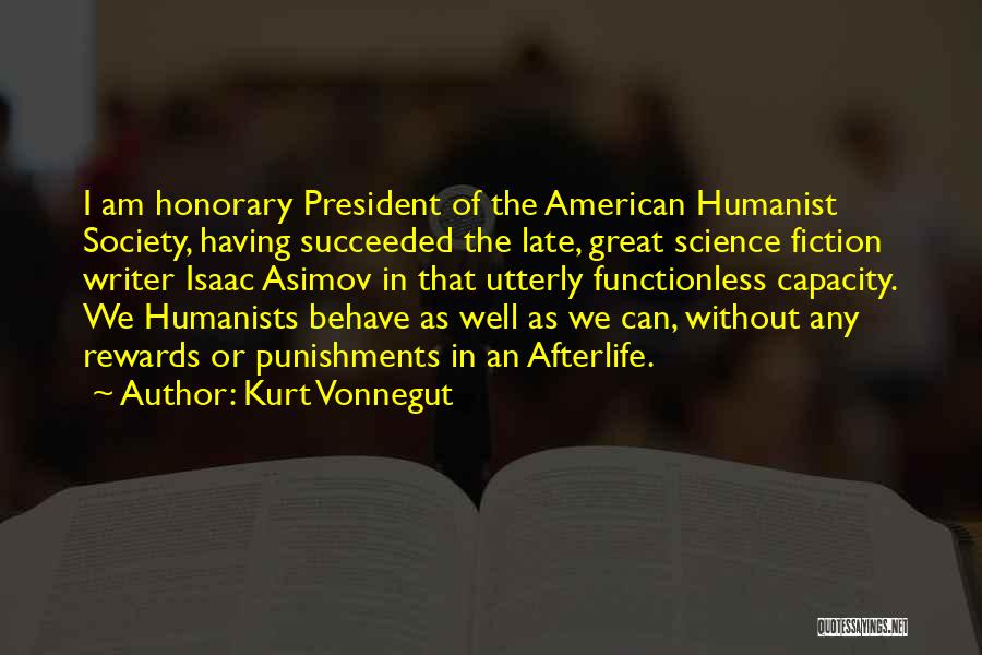 Kurt Vonnegut Quotes: I Am Honorary President Of The American Humanist Society, Having Succeeded The Late, Great Science Fiction Writer Isaac Asimov In