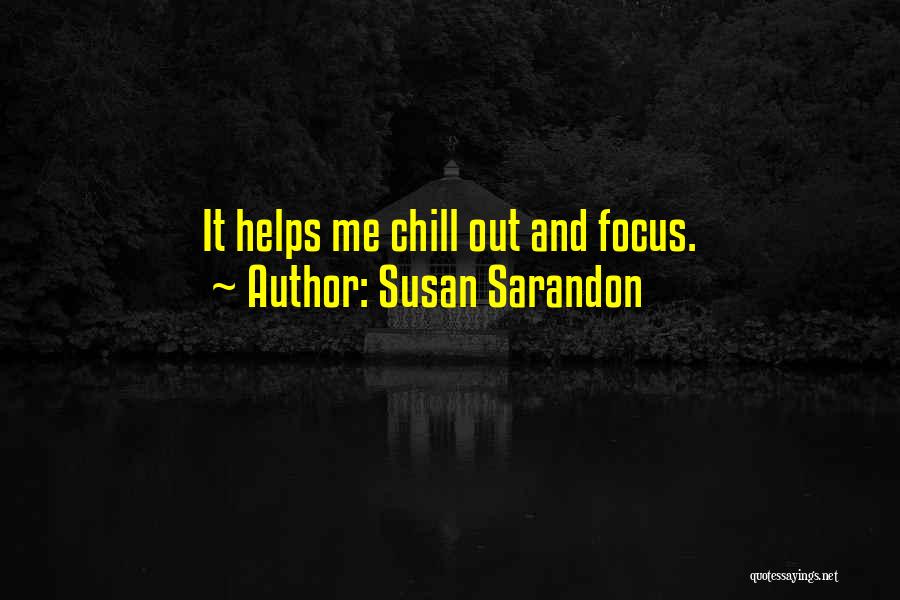 Susan Sarandon Quotes: It Helps Me Chill Out And Focus.