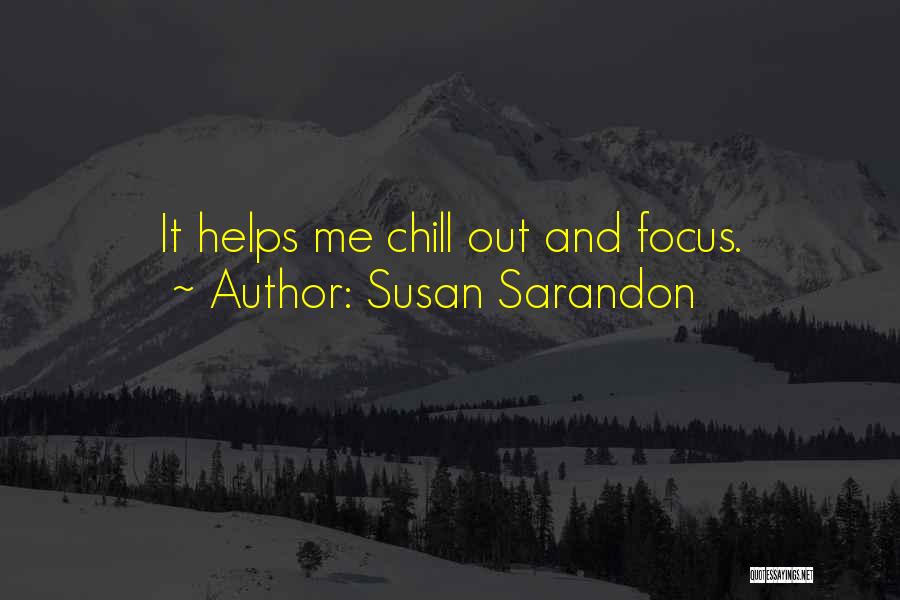 Susan Sarandon Quotes: It Helps Me Chill Out And Focus.