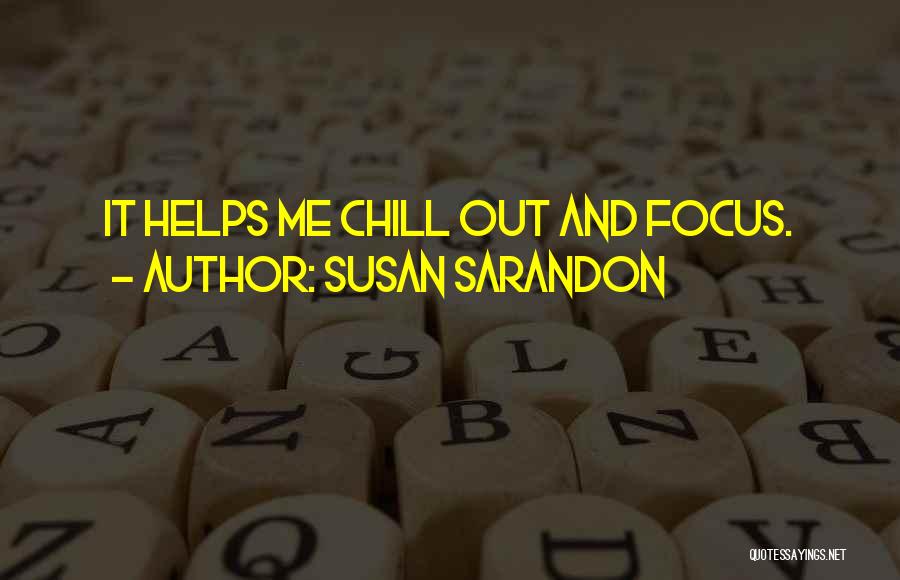 Susan Sarandon Quotes: It Helps Me Chill Out And Focus.