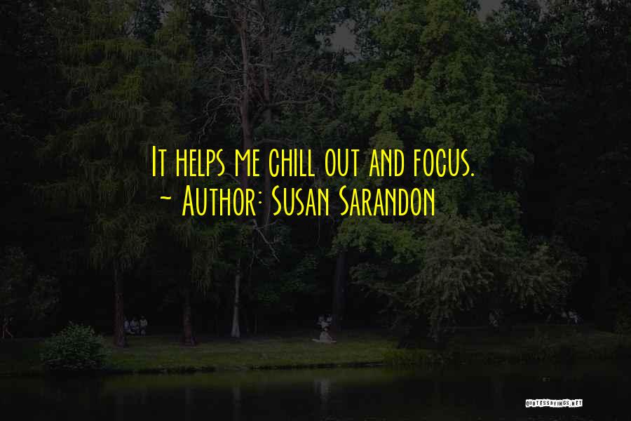 Susan Sarandon Quotes: It Helps Me Chill Out And Focus.