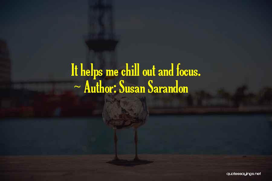 Susan Sarandon Quotes: It Helps Me Chill Out And Focus.