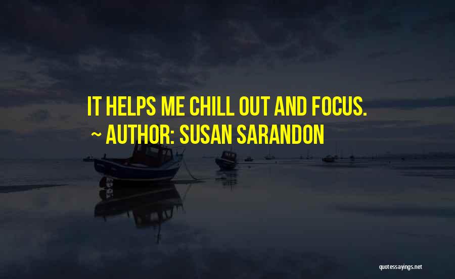 Susan Sarandon Quotes: It Helps Me Chill Out And Focus.