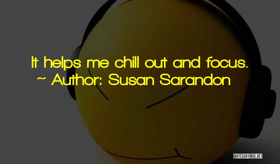 Susan Sarandon Quotes: It Helps Me Chill Out And Focus.