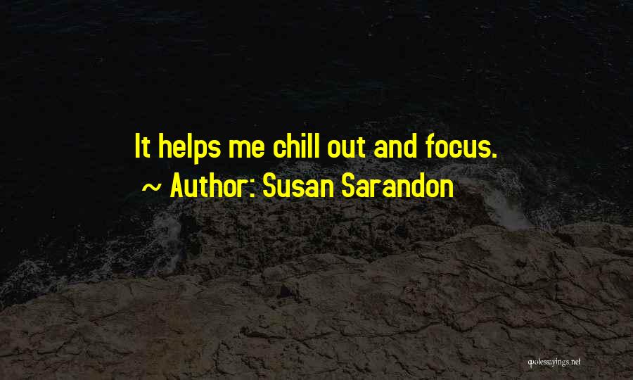 Susan Sarandon Quotes: It Helps Me Chill Out And Focus.