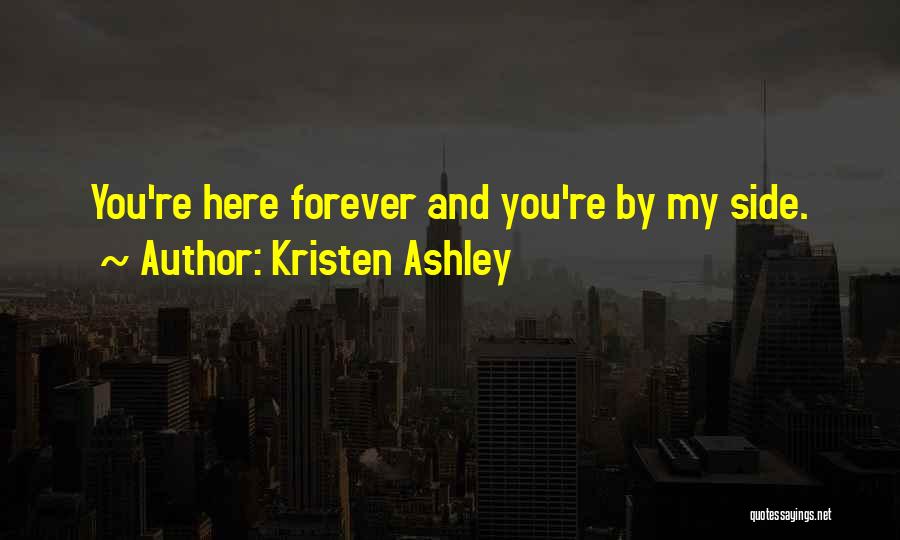Kristen Ashley Quotes: You're Here Forever And You're By My Side.
