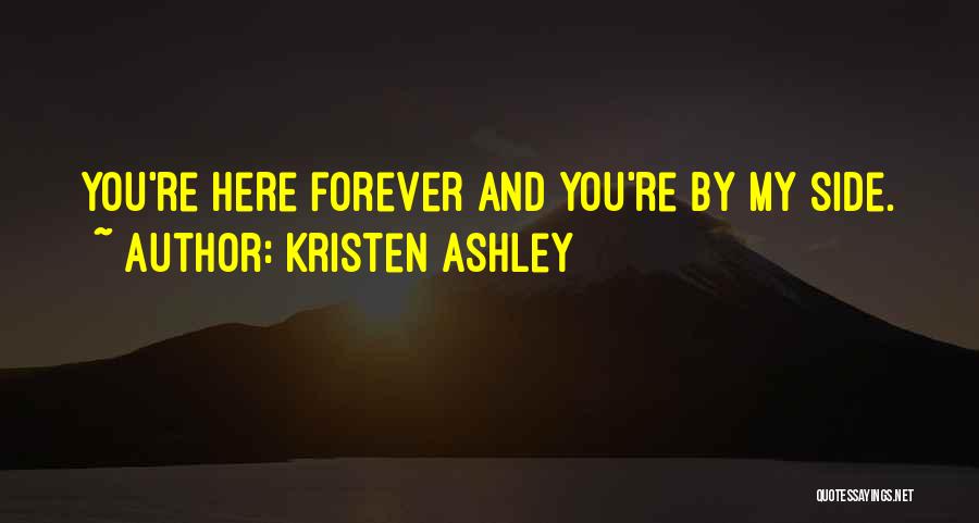Kristen Ashley Quotes: You're Here Forever And You're By My Side.