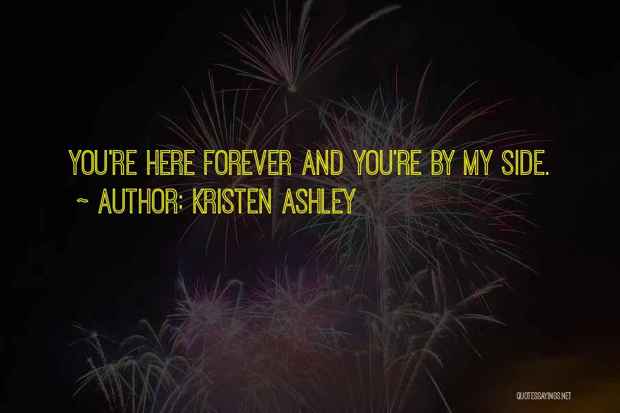 Kristen Ashley Quotes: You're Here Forever And You're By My Side.