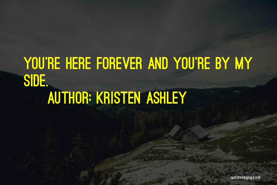 Kristen Ashley Quotes: You're Here Forever And You're By My Side.