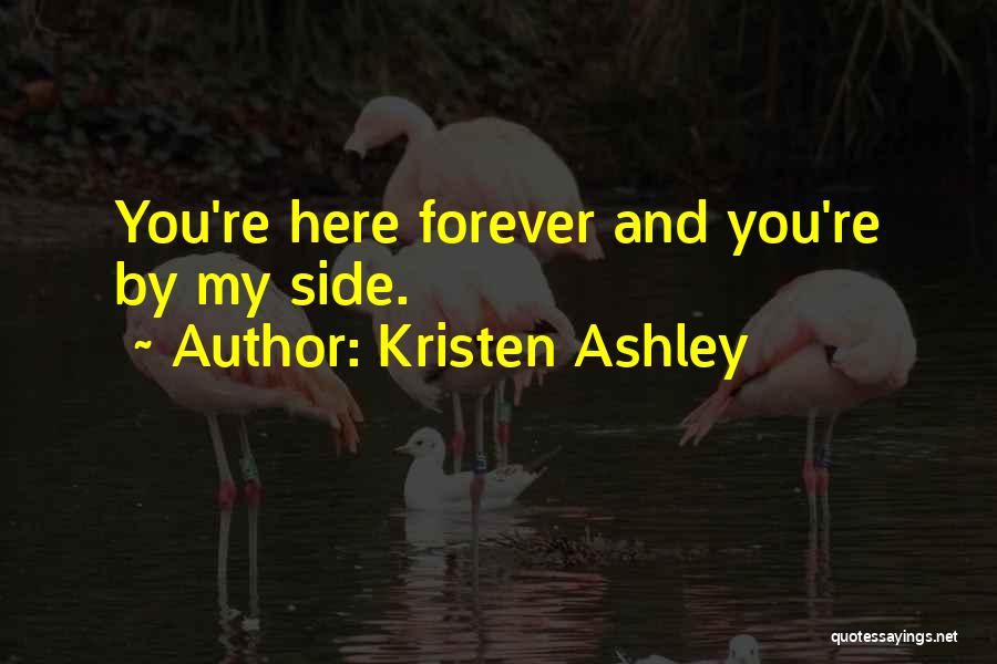 Kristen Ashley Quotes: You're Here Forever And You're By My Side.