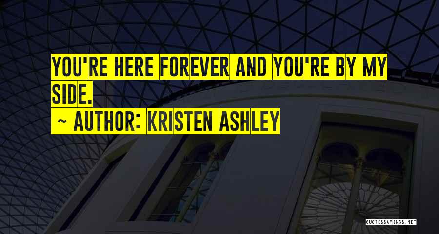 Kristen Ashley Quotes: You're Here Forever And You're By My Side.