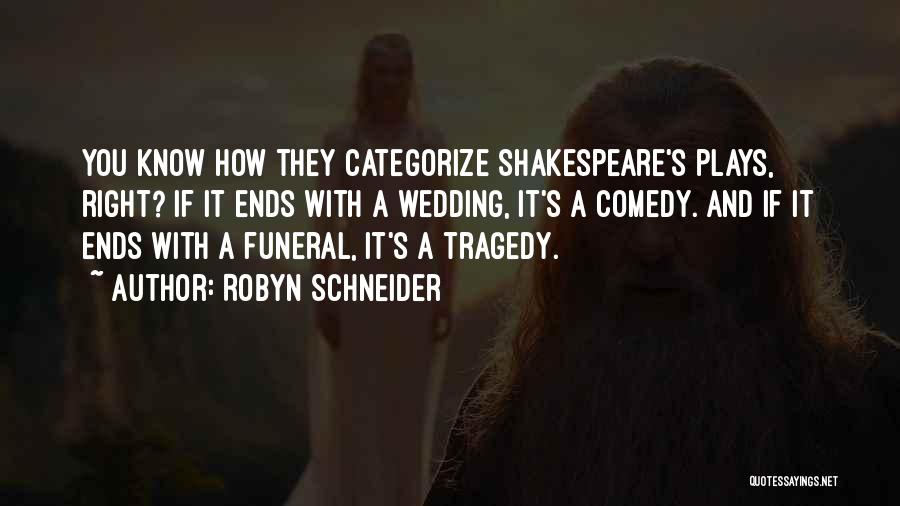 Robyn Schneider Quotes: You Know How They Categorize Shakespeare's Plays, Right? If It Ends With A Wedding, It's A Comedy. And If It