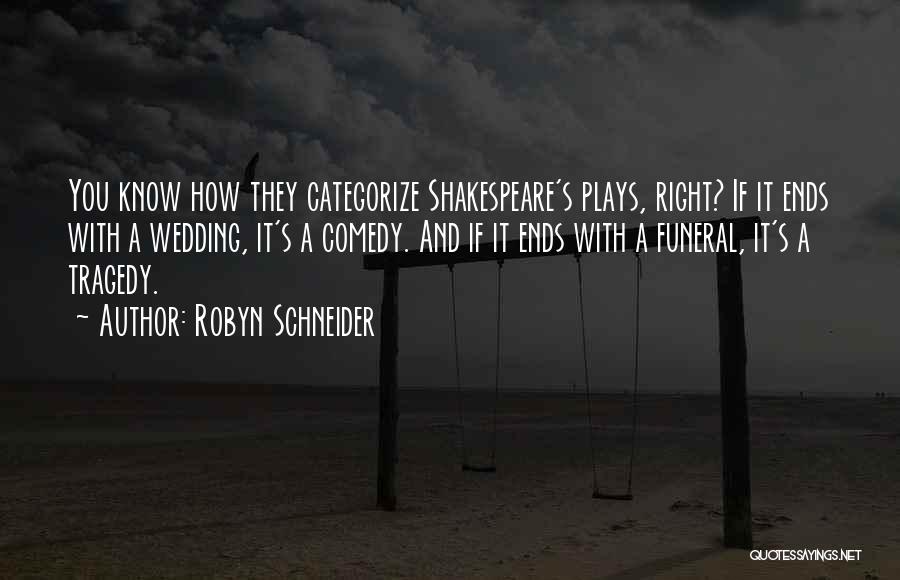 Robyn Schneider Quotes: You Know How They Categorize Shakespeare's Plays, Right? If It Ends With A Wedding, It's A Comedy. And If It