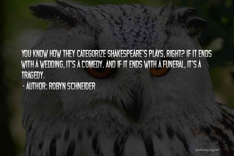 Robyn Schneider Quotes: You Know How They Categorize Shakespeare's Plays, Right? If It Ends With A Wedding, It's A Comedy. And If It