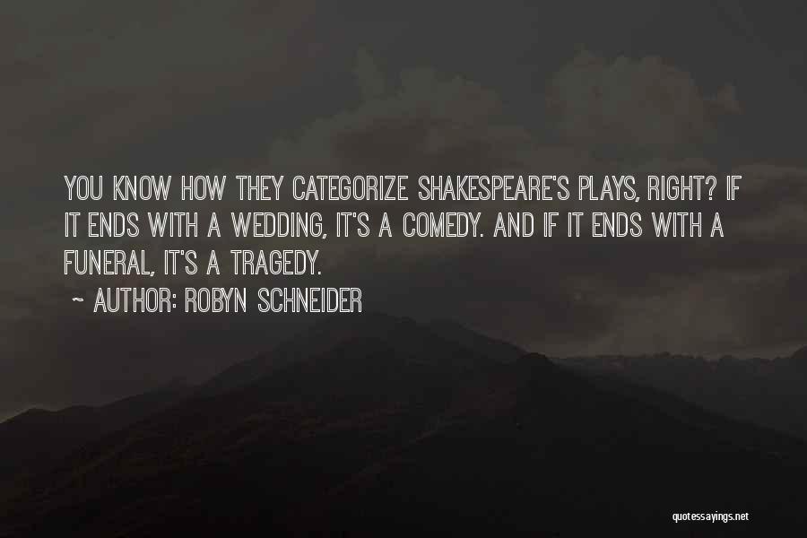 Robyn Schneider Quotes: You Know How They Categorize Shakespeare's Plays, Right? If It Ends With A Wedding, It's A Comedy. And If It