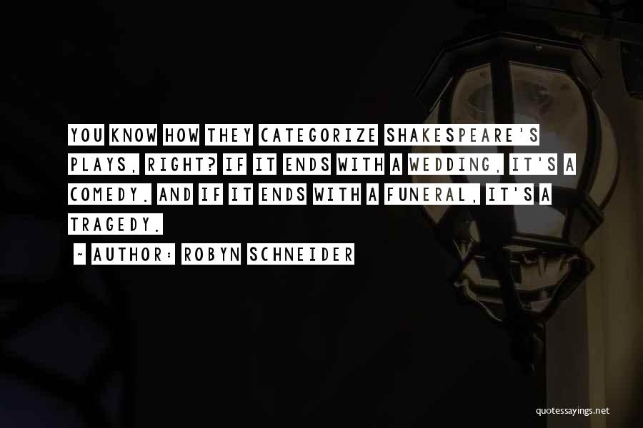 Robyn Schneider Quotes: You Know How They Categorize Shakespeare's Plays, Right? If It Ends With A Wedding, It's A Comedy. And If It