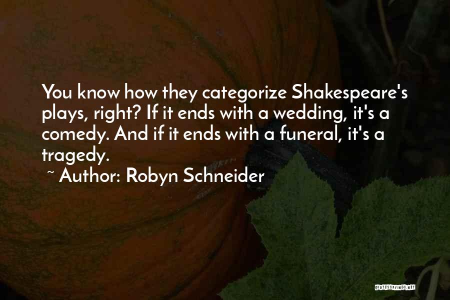 Robyn Schneider Quotes: You Know How They Categorize Shakespeare's Plays, Right? If It Ends With A Wedding, It's A Comedy. And If It