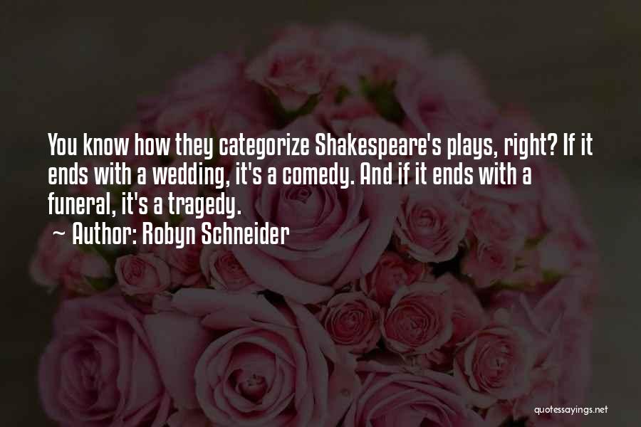 Robyn Schneider Quotes: You Know How They Categorize Shakespeare's Plays, Right? If It Ends With A Wedding, It's A Comedy. And If It