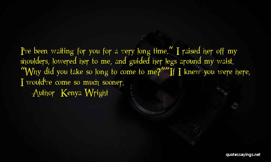 Kenya Wright Quotes: I've Been Waiting For You For A Very Long Time. I Raised Her Off My Shoulders, Lowered Her To Me,