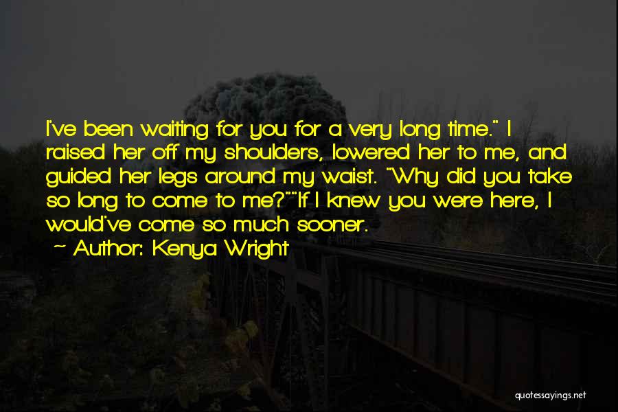 Kenya Wright Quotes: I've Been Waiting For You For A Very Long Time. I Raised Her Off My Shoulders, Lowered Her To Me,