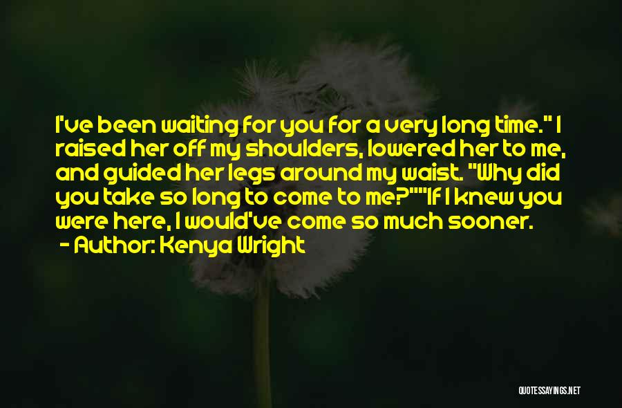 Kenya Wright Quotes: I've Been Waiting For You For A Very Long Time. I Raised Her Off My Shoulders, Lowered Her To Me,