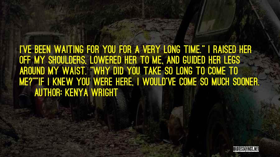 Kenya Wright Quotes: I've Been Waiting For You For A Very Long Time. I Raised Her Off My Shoulders, Lowered Her To Me,