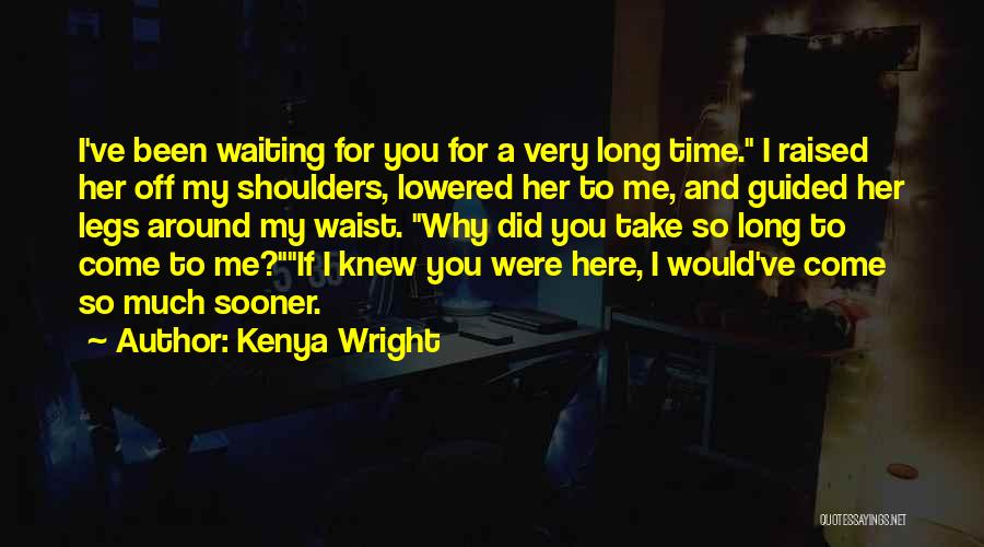 Kenya Wright Quotes: I've Been Waiting For You For A Very Long Time. I Raised Her Off My Shoulders, Lowered Her To Me,