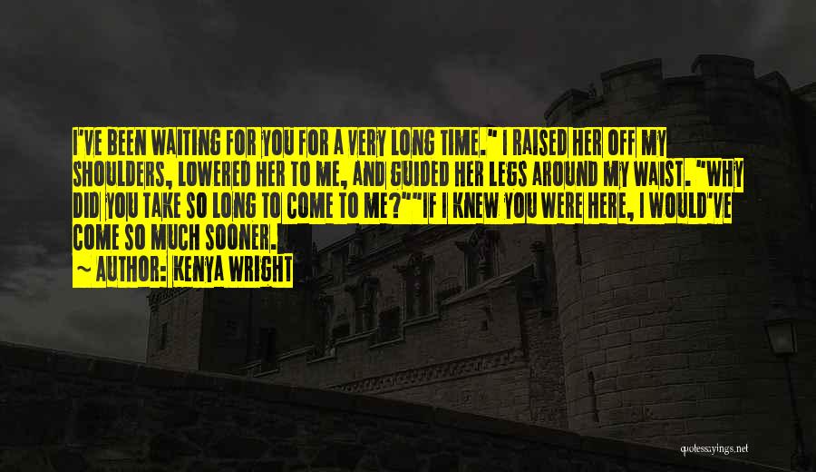 Kenya Wright Quotes: I've Been Waiting For You For A Very Long Time. I Raised Her Off My Shoulders, Lowered Her To Me,