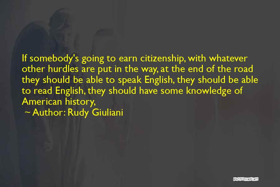 Rudy Giuliani Quotes: If Somebody's Going To Earn Citizenship, With Whatever Other Hurdles Are Put In The Way, At The End Of The