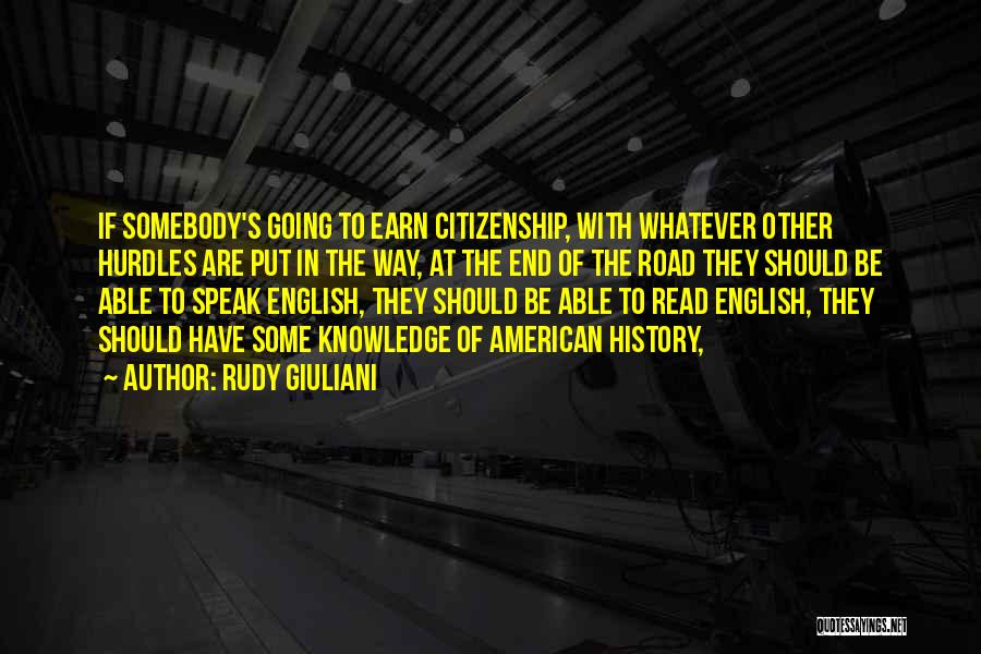 Rudy Giuliani Quotes: If Somebody's Going To Earn Citizenship, With Whatever Other Hurdles Are Put In The Way, At The End Of The