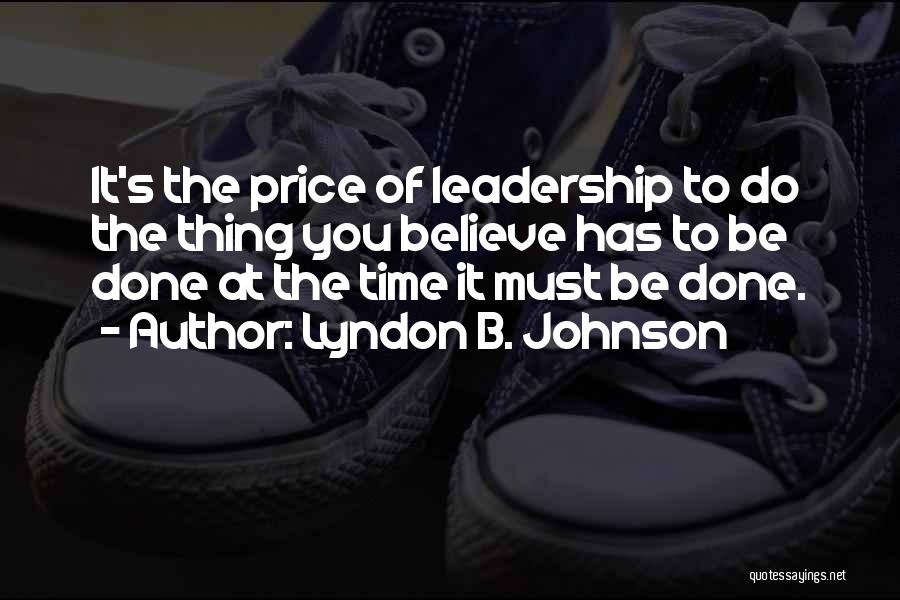 Lyndon B. Johnson Quotes: It's The Price Of Leadership To Do The Thing You Believe Has To Be Done At The Time It Must