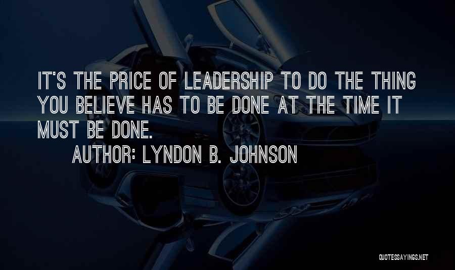 Lyndon B. Johnson Quotes: It's The Price Of Leadership To Do The Thing You Believe Has To Be Done At The Time It Must