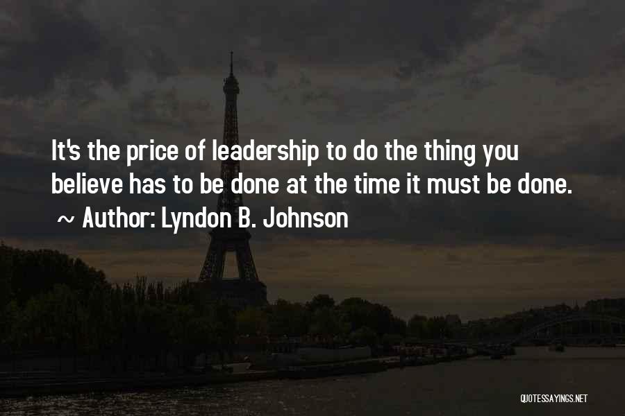 Lyndon B. Johnson Quotes: It's The Price Of Leadership To Do The Thing You Believe Has To Be Done At The Time It Must